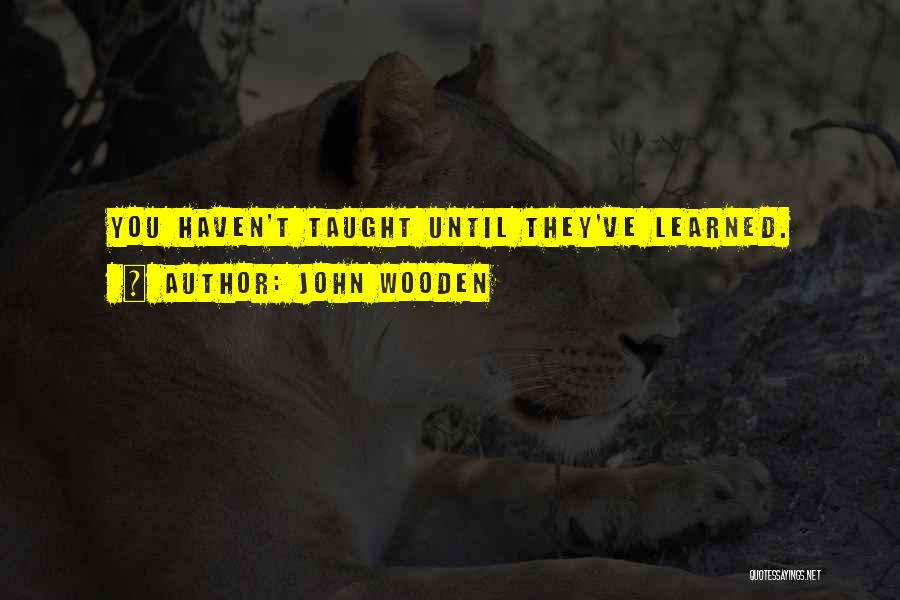 John Wooden Quotes: You Haven't Taught Until They've Learned.