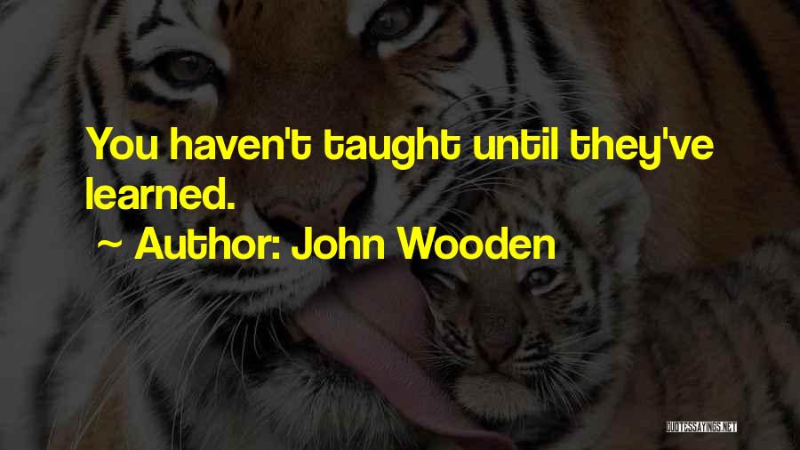 John Wooden Quotes: You Haven't Taught Until They've Learned.