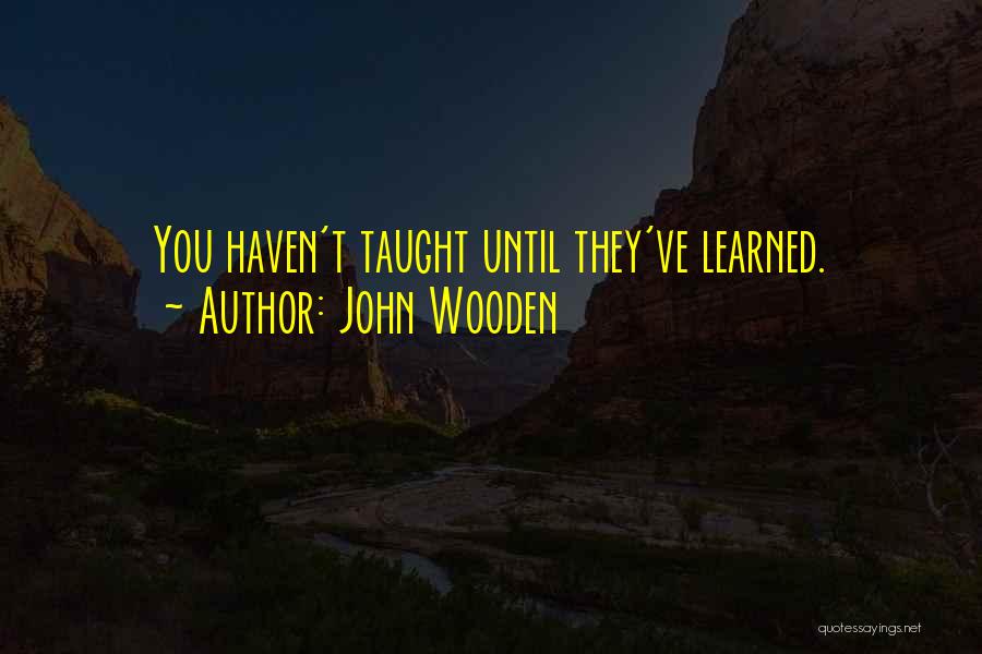 John Wooden Quotes: You Haven't Taught Until They've Learned.