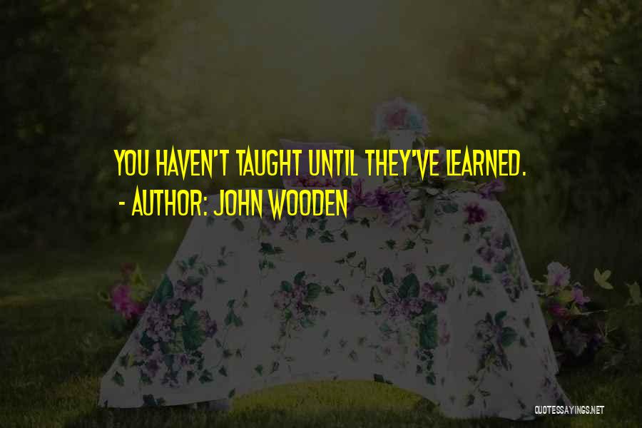 John Wooden Quotes: You Haven't Taught Until They've Learned.