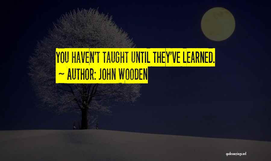 John Wooden Quotes: You Haven't Taught Until They've Learned.