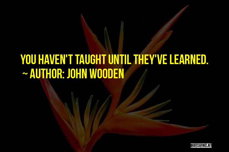 John Wooden Quotes: You Haven't Taught Until They've Learned.