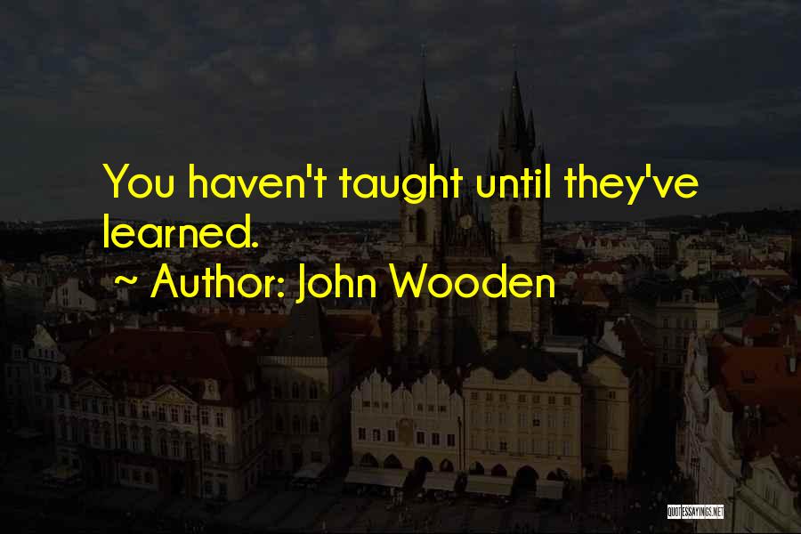 John Wooden Quotes: You Haven't Taught Until They've Learned.