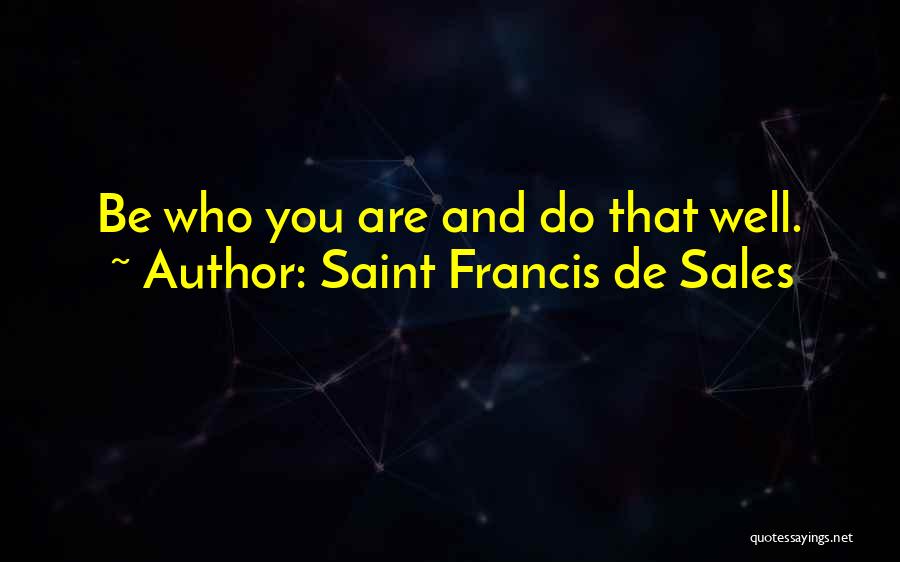 Saint Francis De Sales Quotes: Be Who You Are And Do That Well.