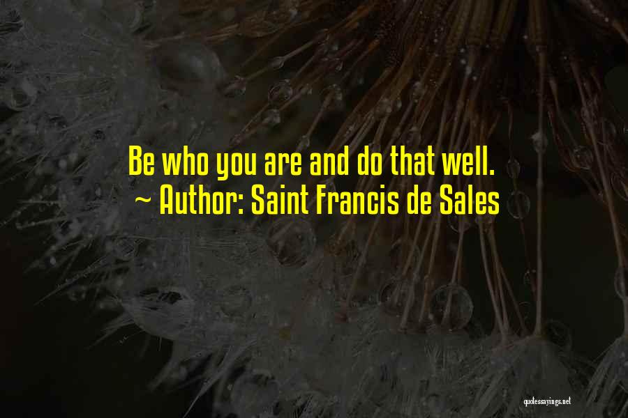 Saint Francis De Sales Quotes: Be Who You Are And Do That Well.