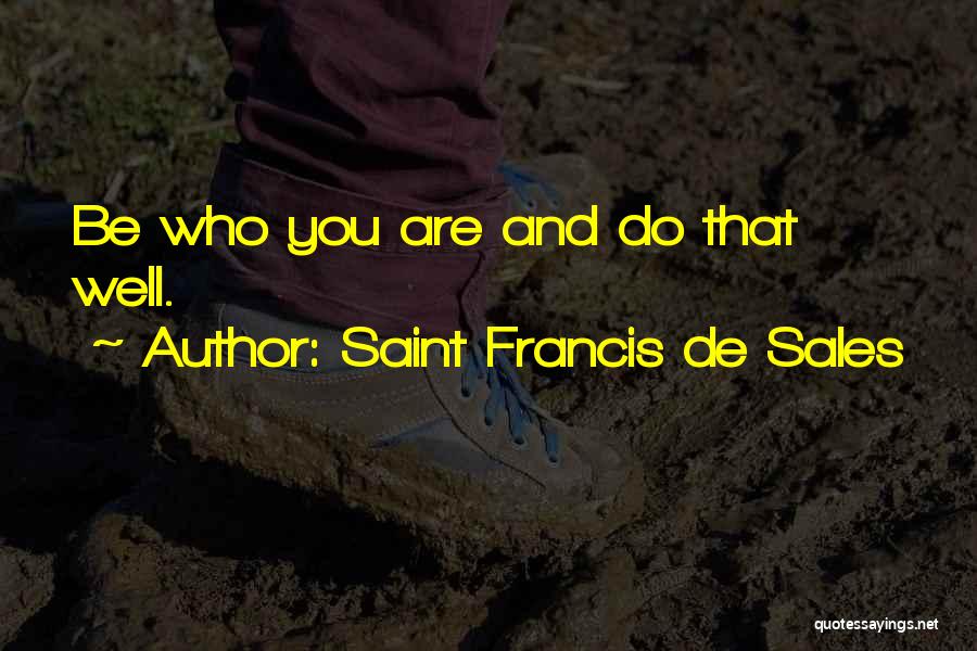 Saint Francis De Sales Quotes: Be Who You Are And Do That Well.