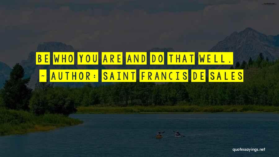 Saint Francis De Sales Quotes: Be Who You Are And Do That Well.