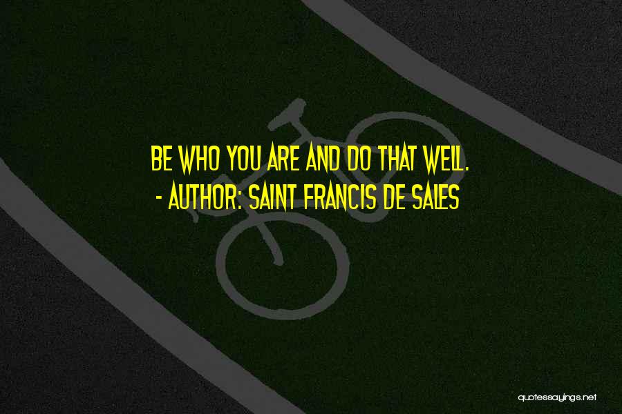 Saint Francis De Sales Quotes: Be Who You Are And Do That Well.