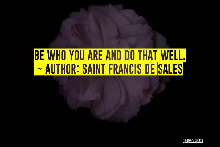 Saint Francis De Sales Quotes: Be Who You Are And Do That Well.