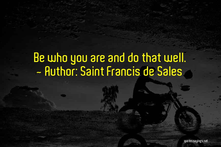 Saint Francis De Sales Quotes: Be Who You Are And Do That Well.