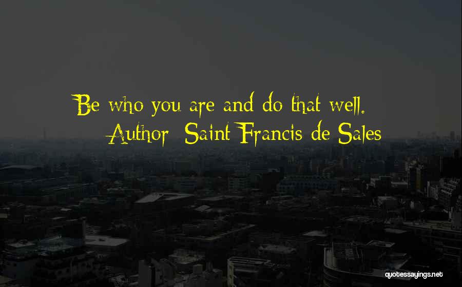 Saint Francis De Sales Quotes: Be Who You Are And Do That Well.