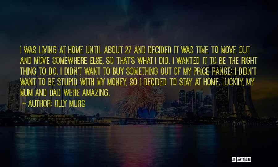 Olly Murs Quotes: I Was Living At Home Until About 27 And Decided It Was Time To Move Out And Move Somewhere Else,