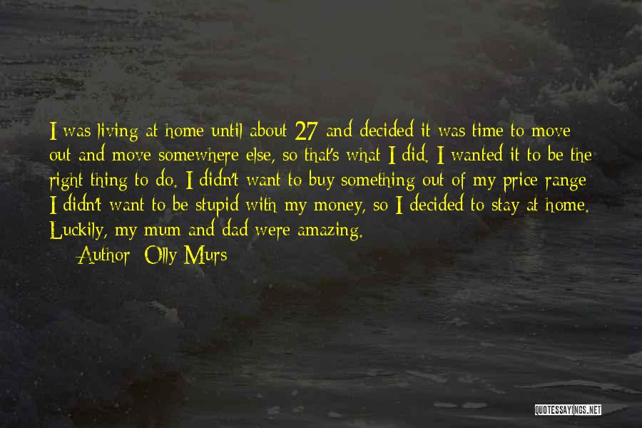 Olly Murs Quotes: I Was Living At Home Until About 27 And Decided It Was Time To Move Out And Move Somewhere Else,