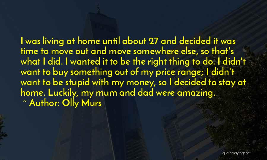 Olly Murs Quotes: I Was Living At Home Until About 27 And Decided It Was Time To Move Out And Move Somewhere Else,