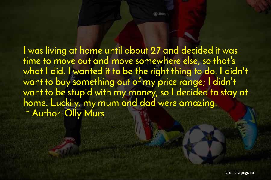 Olly Murs Quotes: I Was Living At Home Until About 27 And Decided It Was Time To Move Out And Move Somewhere Else,