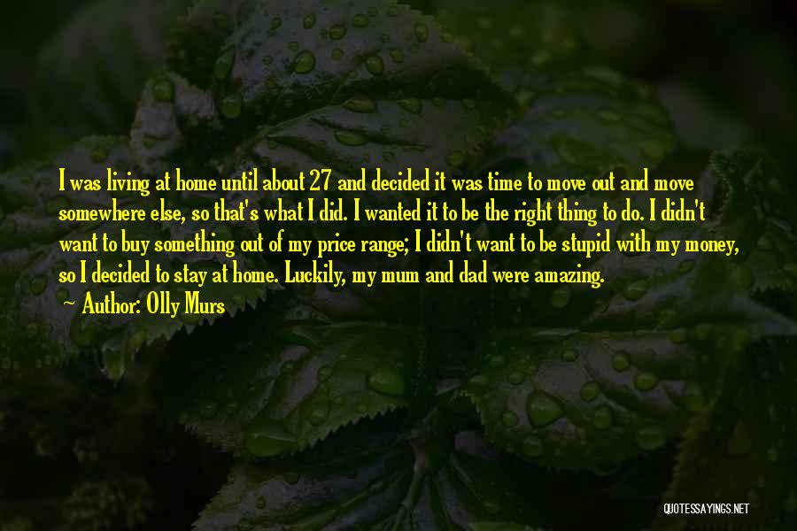 Olly Murs Quotes: I Was Living At Home Until About 27 And Decided It Was Time To Move Out And Move Somewhere Else,