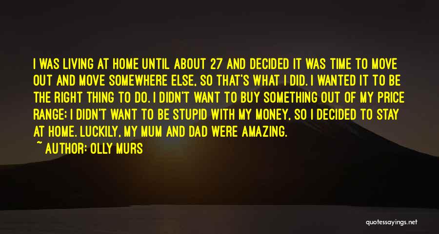 Olly Murs Quotes: I Was Living At Home Until About 27 And Decided It Was Time To Move Out And Move Somewhere Else,
