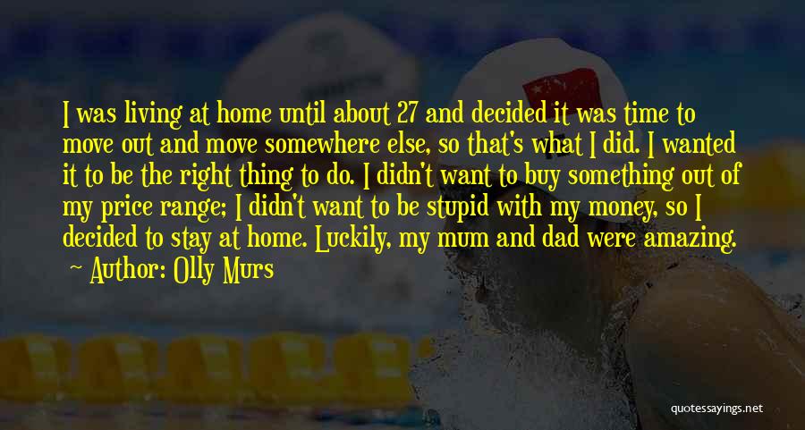 Olly Murs Quotes: I Was Living At Home Until About 27 And Decided It Was Time To Move Out And Move Somewhere Else,