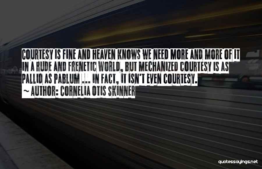 Cornelia Otis Skinner Quotes: Courtesy Is Fine And Heaven Knows We Need More And More Of It In A Rude And Frenetic World, But