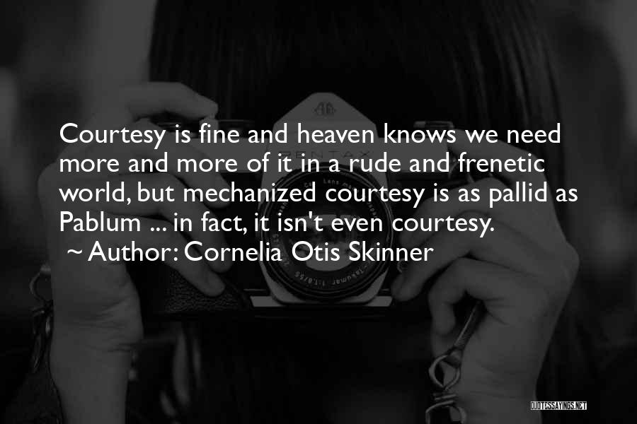 Cornelia Otis Skinner Quotes: Courtesy Is Fine And Heaven Knows We Need More And More Of It In A Rude And Frenetic World, But