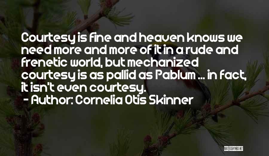 Cornelia Otis Skinner Quotes: Courtesy Is Fine And Heaven Knows We Need More And More Of It In A Rude And Frenetic World, But