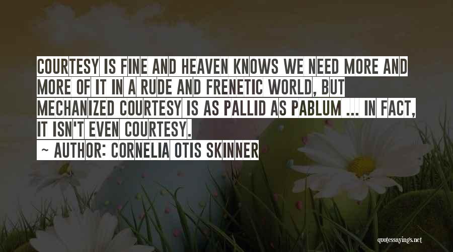 Cornelia Otis Skinner Quotes: Courtesy Is Fine And Heaven Knows We Need More And More Of It In A Rude And Frenetic World, But