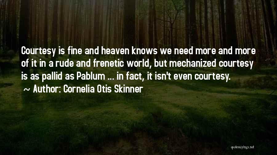 Cornelia Otis Skinner Quotes: Courtesy Is Fine And Heaven Knows We Need More And More Of It In A Rude And Frenetic World, But