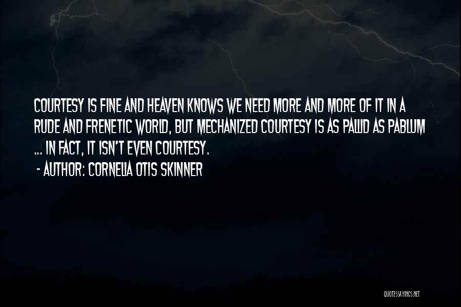 Cornelia Otis Skinner Quotes: Courtesy Is Fine And Heaven Knows We Need More And More Of It In A Rude And Frenetic World, But