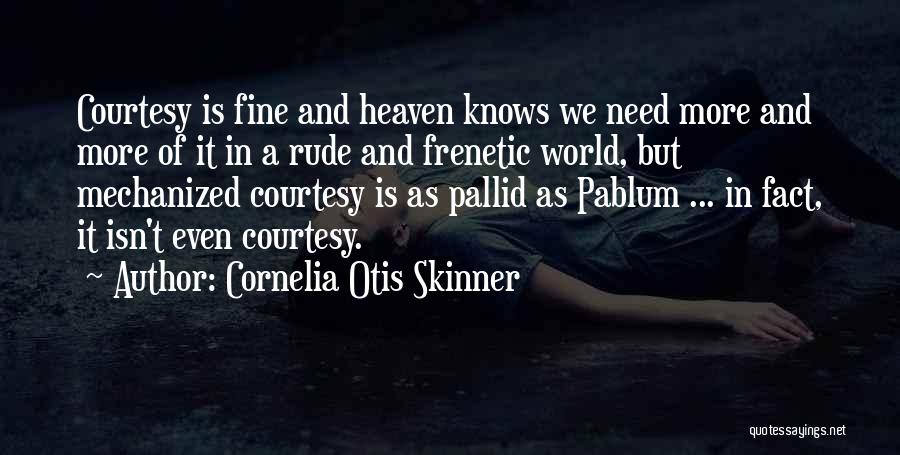 Cornelia Otis Skinner Quotes: Courtesy Is Fine And Heaven Knows We Need More And More Of It In A Rude And Frenetic World, But