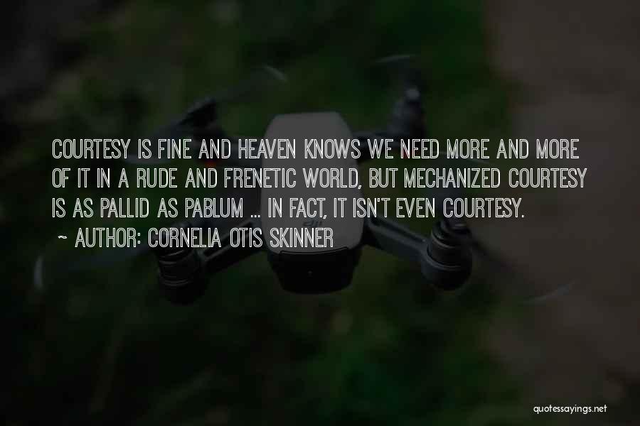Cornelia Otis Skinner Quotes: Courtesy Is Fine And Heaven Knows We Need More And More Of It In A Rude And Frenetic World, But