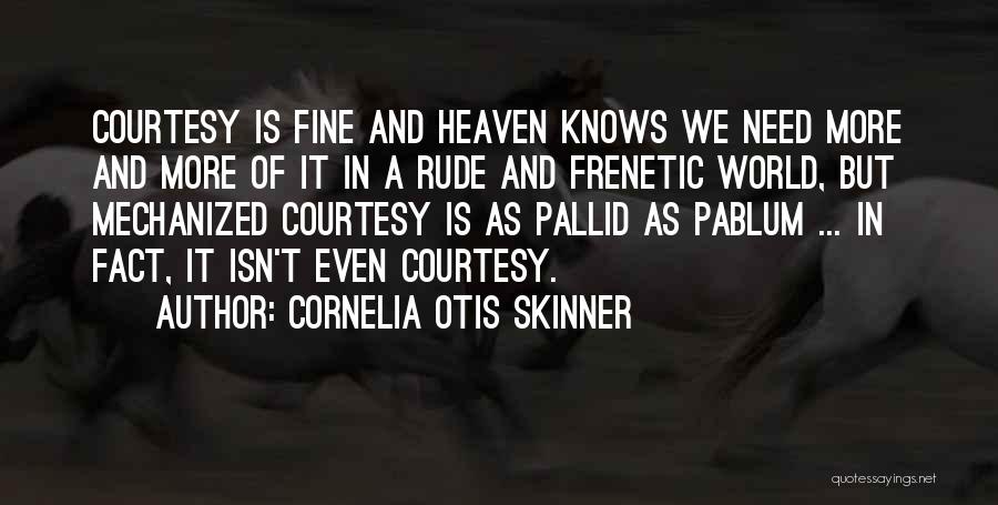 Cornelia Otis Skinner Quotes: Courtesy Is Fine And Heaven Knows We Need More And More Of It In A Rude And Frenetic World, But