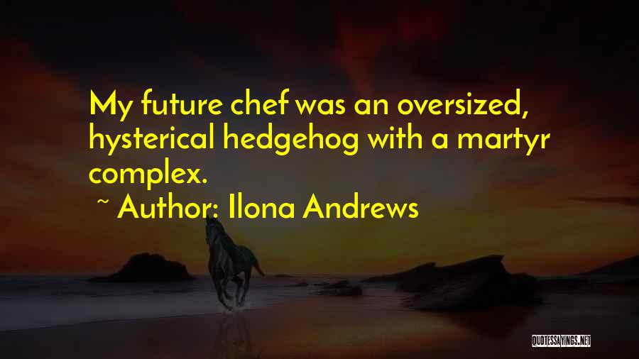 Ilona Andrews Quotes: My Future Chef Was An Oversized, Hysterical Hedgehog With A Martyr Complex.