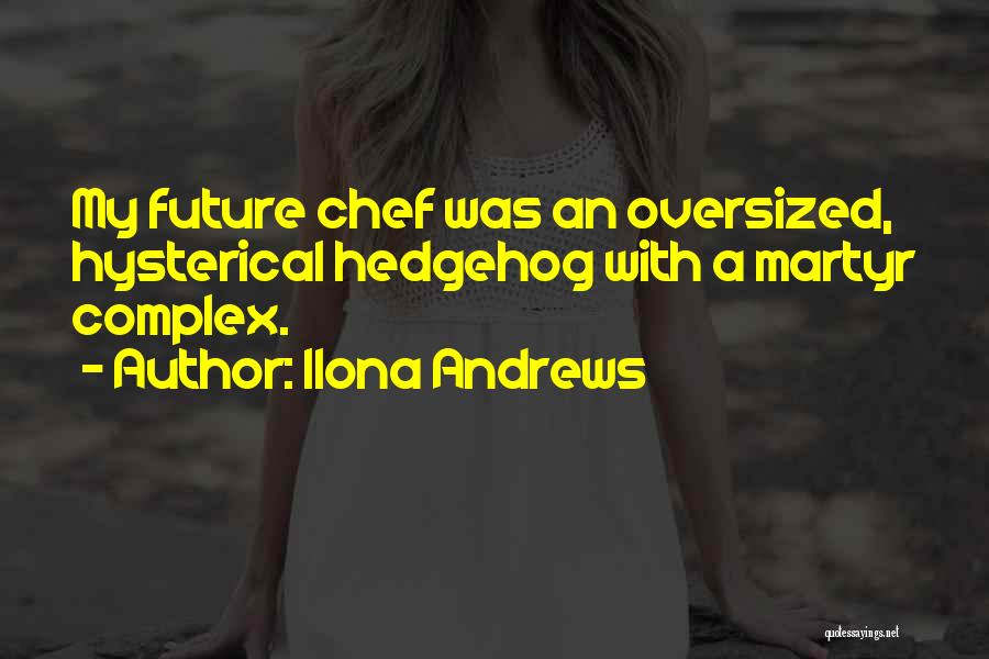 Ilona Andrews Quotes: My Future Chef Was An Oversized, Hysterical Hedgehog With A Martyr Complex.