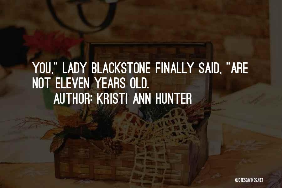 Kristi Ann Hunter Quotes: You, Lady Blackstone Finally Said, Are Not Eleven Years Old.