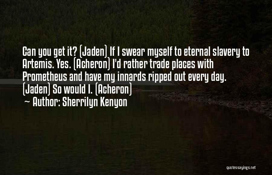 Sherrilyn Kenyon Quotes: Can You Get It? (jaden) If I Swear Myself To Eternal Slavery To Artemis. Yes. (acheron) I'd Rather Trade Places