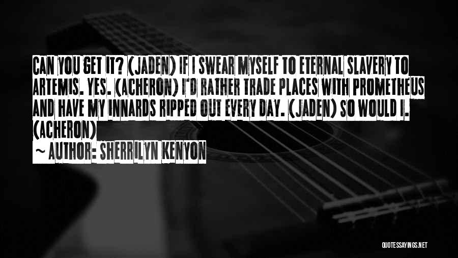 Sherrilyn Kenyon Quotes: Can You Get It? (jaden) If I Swear Myself To Eternal Slavery To Artemis. Yes. (acheron) I'd Rather Trade Places