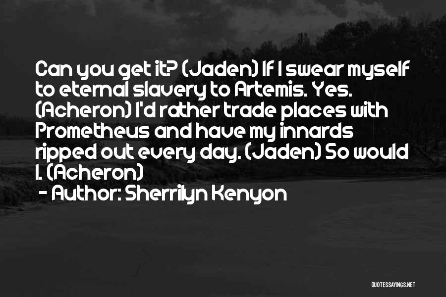 Sherrilyn Kenyon Quotes: Can You Get It? (jaden) If I Swear Myself To Eternal Slavery To Artemis. Yes. (acheron) I'd Rather Trade Places