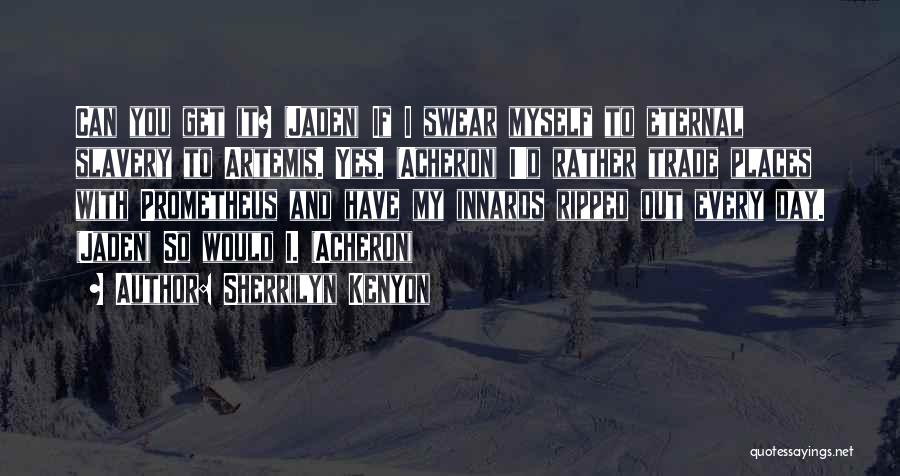 Sherrilyn Kenyon Quotes: Can You Get It? (jaden) If I Swear Myself To Eternal Slavery To Artemis. Yes. (acheron) I'd Rather Trade Places