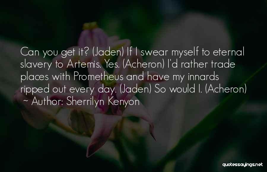 Sherrilyn Kenyon Quotes: Can You Get It? (jaden) If I Swear Myself To Eternal Slavery To Artemis. Yes. (acheron) I'd Rather Trade Places