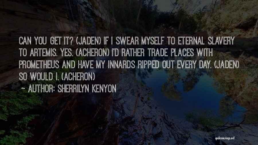 Sherrilyn Kenyon Quotes: Can You Get It? (jaden) If I Swear Myself To Eternal Slavery To Artemis. Yes. (acheron) I'd Rather Trade Places