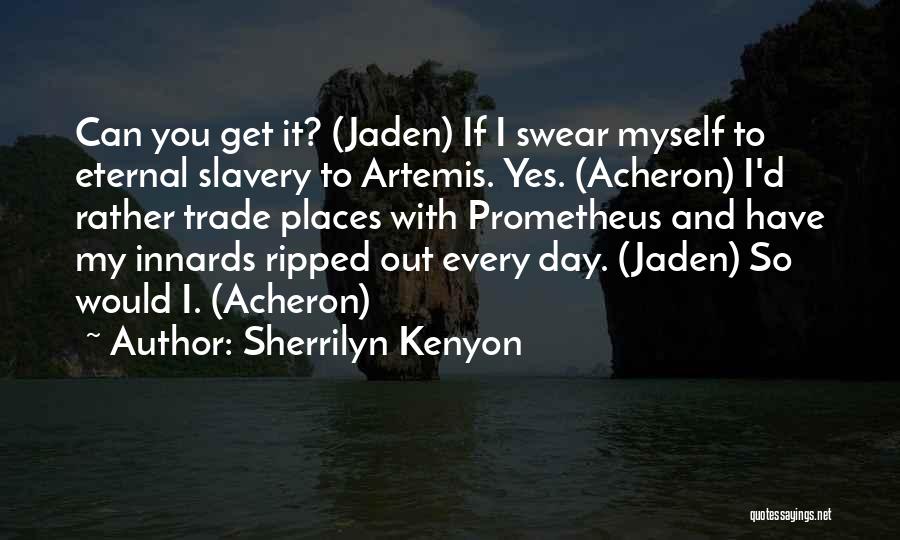 Sherrilyn Kenyon Quotes: Can You Get It? (jaden) If I Swear Myself To Eternal Slavery To Artemis. Yes. (acheron) I'd Rather Trade Places