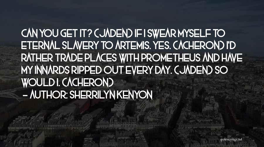 Sherrilyn Kenyon Quotes: Can You Get It? (jaden) If I Swear Myself To Eternal Slavery To Artemis. Yes. (acheron) I'd Rather Trade Places