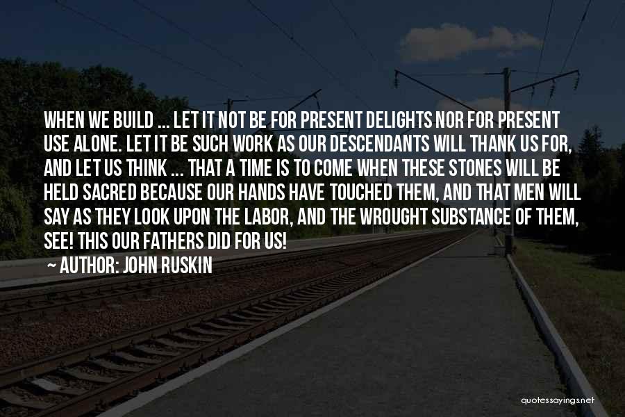 John Ruskin Quotes: When We Build ... Let It Not Be For Present Delights Nor For Present Use Alone. Let It Be Such