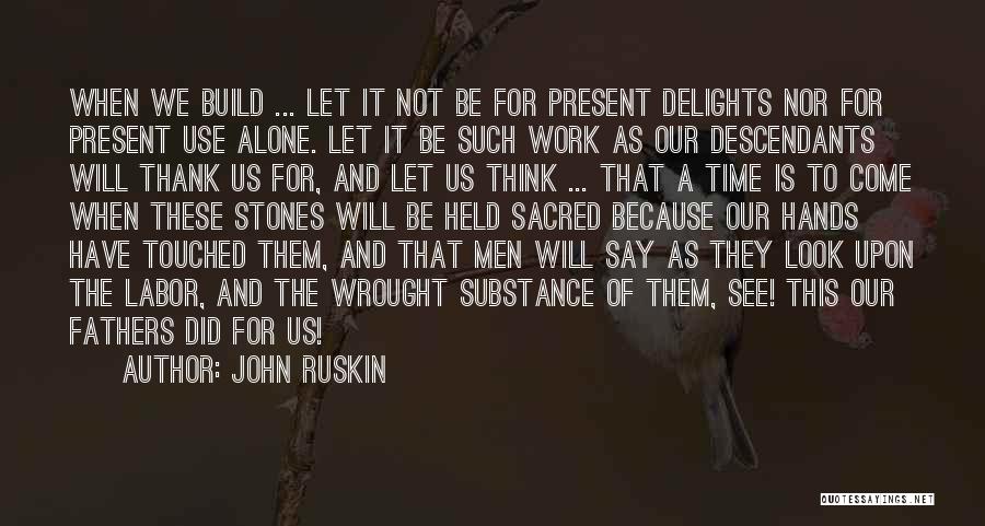 John Ruskin Quotes: When We Build ... Let It Not Be For Present Delights Nor For Present Use Alone. Let It Be Such