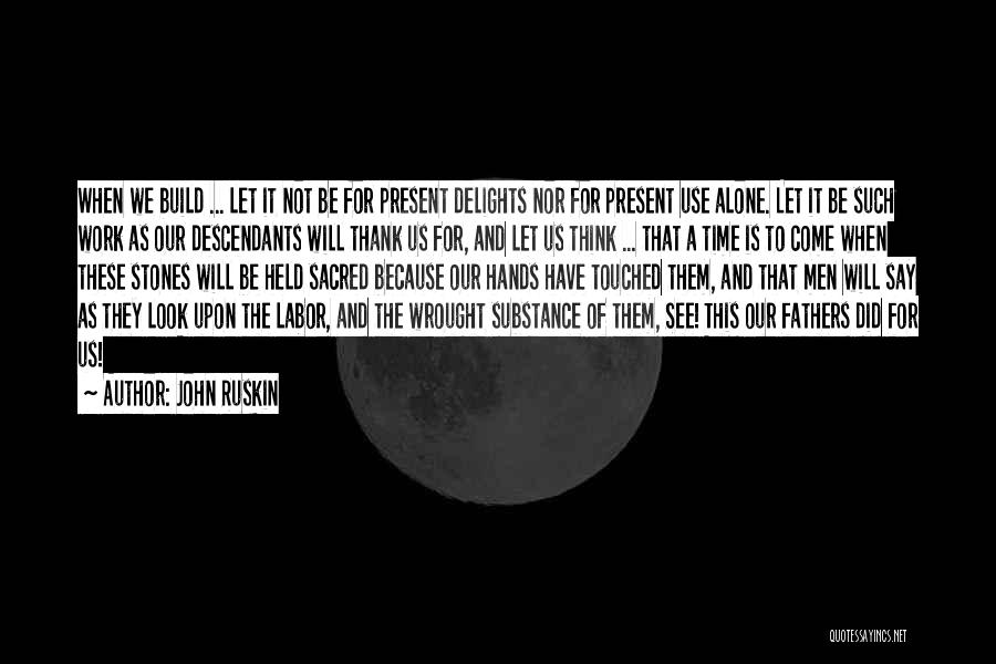 John Ruskin Quotes: When We Build ... Let It Not Be For Present Delights Nor For Present Use Alone. Let It Be Such