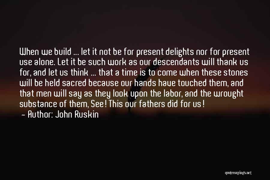John Ruskin Quotes: When We Build ... Let It Not Be For Present Delights Nor For Present Use Alone. Let It Be Such