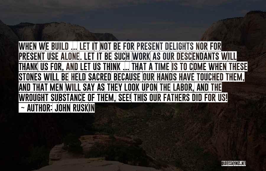 John Ruskin Quotes: When We Build ... Let It Not Be For Present Delights Nor For Present Use Alone. Let It Be Such