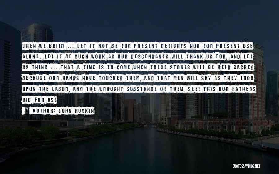 John Ruskin Quotes: When We Build ... Let It Not Be For Present Delights Nor For Present Use Alone. Let It Be Such