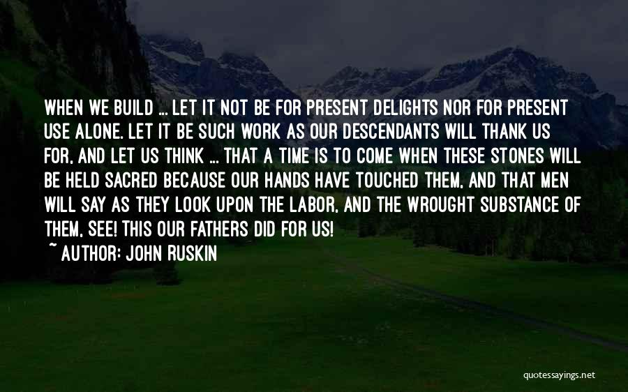 John Ruskin Quotes: When We Build ... Let It Not Be For Present Delights Nor For Present Use Alone. Let It Be Such