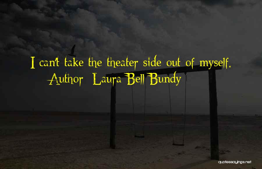 Laura Bell Bundy Quotes: I Can't Take The Theater Side Out Of Myself.